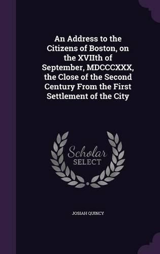 Cover image for An Address to the Citizens of Boston, on the Xviith of September, MDCCCXXX, the Close of the Second Century from the First Settlement of the City