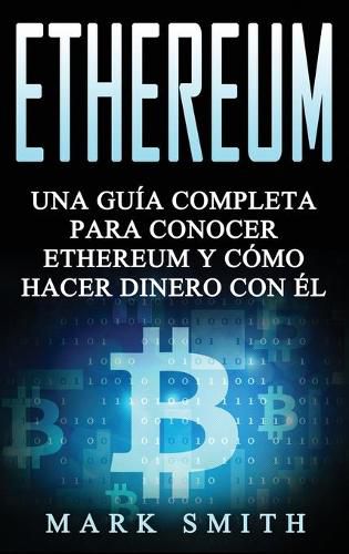 Ethereum: Una Guia Completa para Conocer Ethereum y Como Hacer Dinero Con El (Libro en Espanol/Ethereum Book Spanish Version)