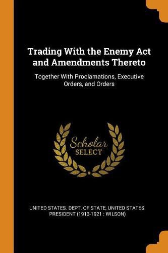Cover image for Trading with the Enemy ACT and Amendments Thereto: Together with Proclamations, Executive Orders, and Orders