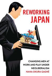 Cover image for Reworking Japan: Changing Men at Work and Play under Neoliberalism