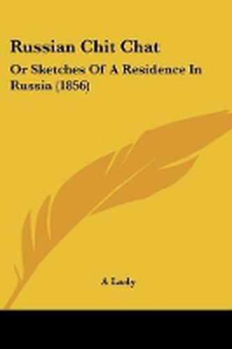 Cover image for Russian Chit Chat: Or Sketches Of A Residence In Russia (1856)