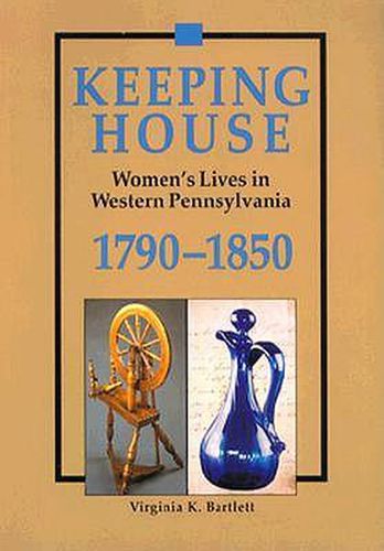 Cover image for Keeping House: Women's Lives in Western Pennsylvania, 1790-1850