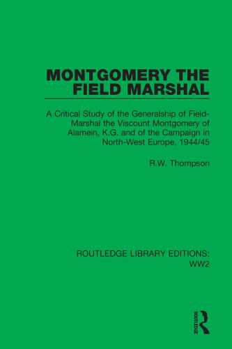 Cover image for Montgomery the Field Marshal: A Critical Study of the Generalship of Field-Marshal the Viscount Montgomery of Alamein, K.G. and of the Campaign in North-West Europe, 1944/45