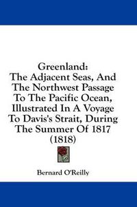 Cover image for Greenland: The Adjacent Seas, and the Northwest Passage to the Pacific Ocean, Illustrated in a Voyage to Davis's Strait, During the Summer of 1817 (1818)