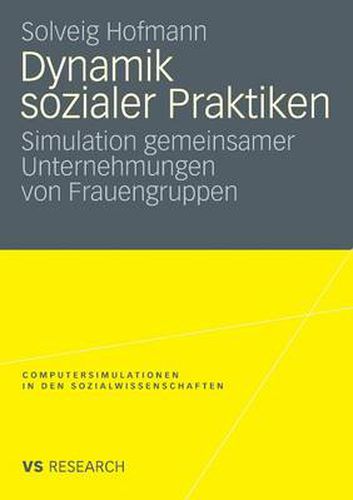 Cover image for Dynamik Sozialer Praktiken: Simulation Gemeinsamer Unternehmungen Von Frauengruppen