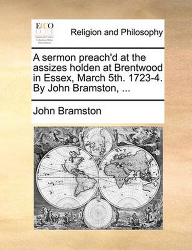 Cover image for A Sermon Preach'd at the Assizes Holden at Brentwood in Essex, March 5th. 1723-4. by John Bramston, ...