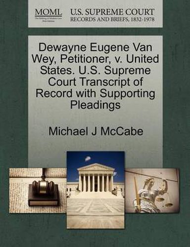 Cover image for Dewayne Eugene Van Wey, Petitioner, V. United States. U.S. Supreme Court Transcript of Record with Supporting Pleadings