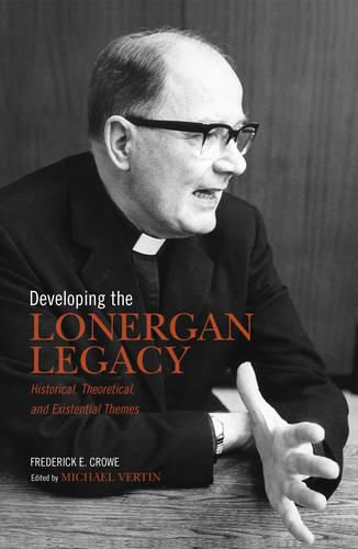 Developing the Lonergan Legacy: Historical, Theoretical, and Existential Issues