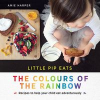 Cover image for Little Pip Eats the Colours of the Rainbow: Recipes to help your child eat adventurously
