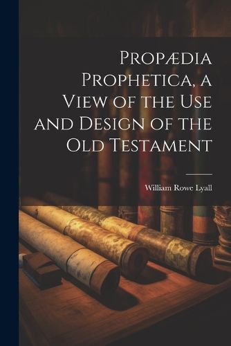 Propaedia Prophetica, a View of the Use and Design of the Old Testament