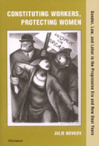 Cover image for Constituting Workers, Protecting Women: Gender, Law, and Labor in the Progressive Era and New Deal Years