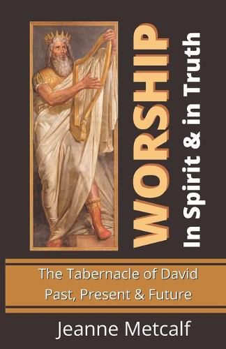 Worship in Spirit & in Truth: The Tabernacle of David - Past, Present & Future