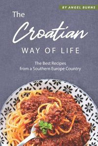 Cover image for The Croatian Way of Life: The Best Recipes from a Southern Europe Country