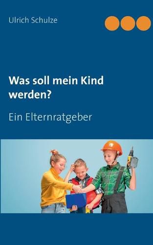 Cover image for Was soll mein Kind werden?: Ein Elternratgeber