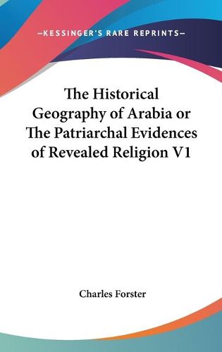 The Historical Geography of Arabia or The Patriarchal Evidences of Revealed Religion V1