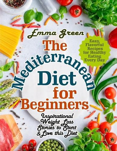 Cover image for The Mediterranean Diet for Beginners: Inspirational Weight Loss Stories to Start & Love this Diet. Easy, Flavorful Recipes for Healthy Eating Every Day