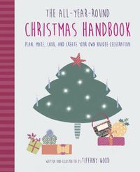 Cover image for The All-Year-Round Christmas Handbook: Plan, Make, Cook, and Create Your Own Unique Celebration