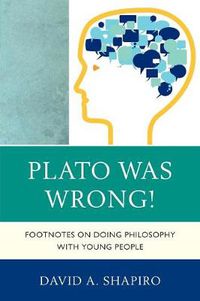 Cover image for Plato Was Wrong!: Footnotes on Doing Philosophy with Young People