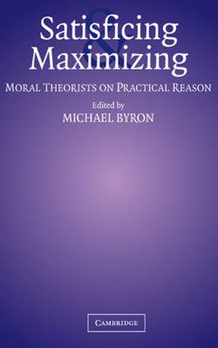 Cover image for Satisficing and Maximizing: Moral Theorists on Practical Reason