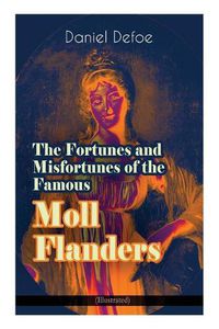 Cover image for The Fortunes and Misfortunes of the Famous Moll Flanders (Illustrated): Complemented with the Biography of the Author