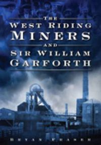 Cover image for The West Riding Miners and Sir William Garforth