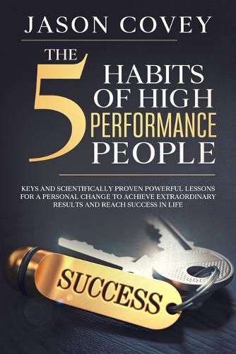 Cover image for The 5 Habits of High- Performance People Keys and scientifically proven powerful lessons for a personal change to achieve extraordinary results and reach success in life