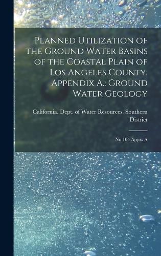 Cover image for Planned Utilization of the Ground Water Basins of the Coastal Plain of Los Angeles County. Appendix A.