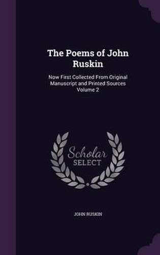 Cover image for The Poems of John Ruskin: Now First Collected from Original Manuscript and Printed Sources Volume 2