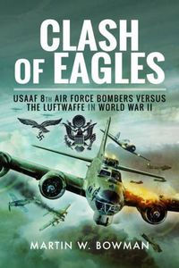 Cover image for Clash of Eagles: USAAF 8th Air Force Bombers versus the Luftwaffe in World War II