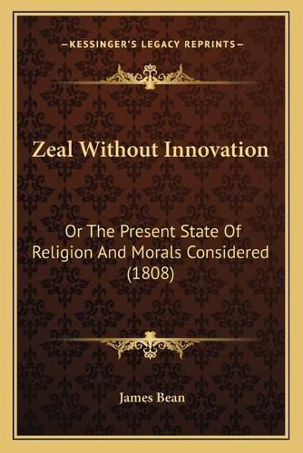 Cover image for Zeal Without Innovation: Or the Present State of Religion and Morals Considered (1808)