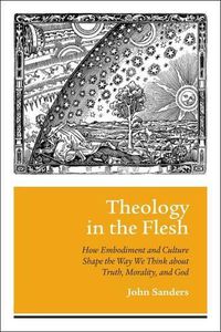 Cover image for Theology in the Flesh: How Embodiment and Culture Shape the Way We Think About Truth, Morality, and God