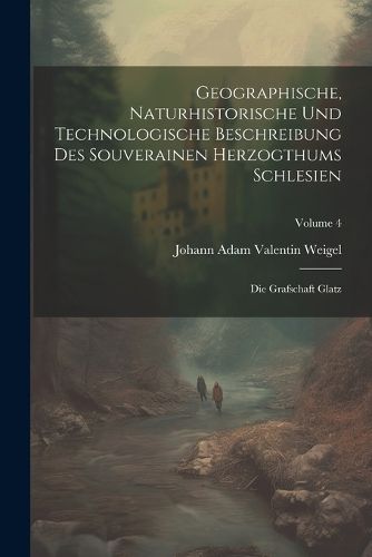 Cover image for Geographische, Naturhistorische Und Technologische Beschreibung Des Souverainen Herzogthums Schlesien