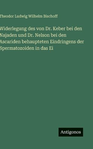 Cover image for Widerlegung des von Dr. Keber bei den Najaden und Dr. Nelson bei den Ascariden behaupteten Eindringens der Spermatozoiden in das Ei