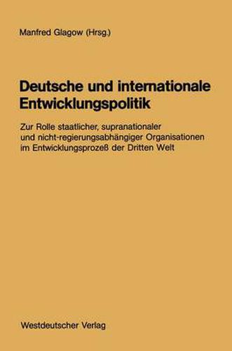 Cover image for Deutsche und internationale Entwicklungspolitik: Zur Rolle staatlicher, supranationaler und nicht-regierungsabhangiger Organisationen im Entwicklungsprozess der Dritten Welt