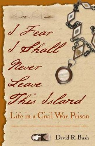 Cover image for I Fear I Shall Never Leave This Island: Life in a Civil War Prison