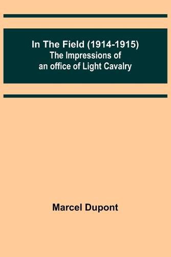 Cover image for In the Field (1914-1915); The Impressions of an Officer of Light Cavalry