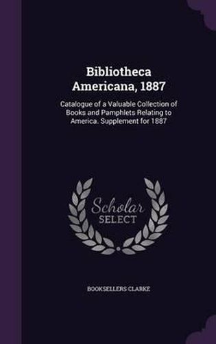 Cover image for Bibliotheca Americana, 1887: Catalogue of a Valuable Collection of Books and Pamphlets Relating to America. Supplement for 1887
