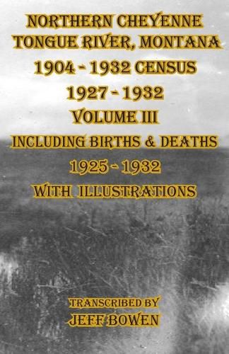 Cover image for Northern Cheyenne Tongue River, Montana 1904 - 1932 Census 1927-1932 Volume III: Including Births & Deaths 1925-1932 With Illustrations