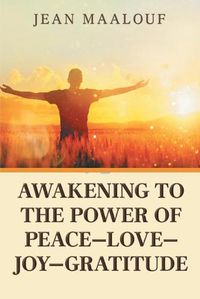 Cover image for Awakening to the Power of Peace-Love-Joy-Gratitude