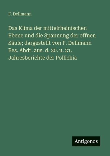 Cover image for Das Klima der mittelrheinischen Ebene und die Spannung der offnen Saeule; dargestellt von F. Dellmann Bes. Abdr. aus. d. 20. u. 21. Jahresberichte der Pollichia