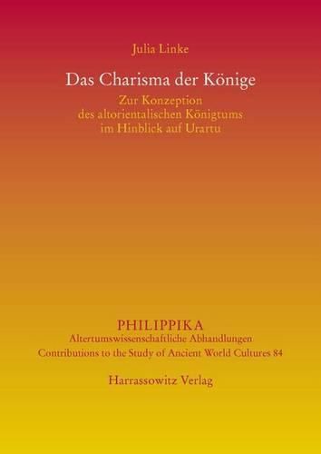 Das Charisma Der Konige: Zur Konzeption Des Altorientalischen Konigtums Im Hinblick Auf Urartu