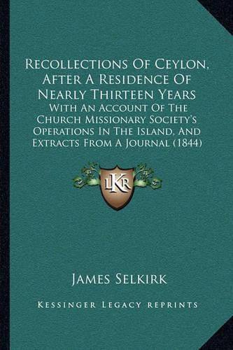 Cover image for Recollections of Ceylon, After a Residence of Nearly Thirteen Years: With an Account of the Church Missionary Society's Operations in the Island, and Extracts from a Journal (1844)