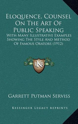 Eloquence, Counsel on the Art of Public Speaking: With Many Illustrative Examples Showing the Style and Method of Famous Orators (1912)