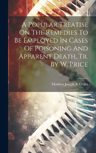 Cover image for A Popular Treatise On The Remedies To Be Employed In Cases Of Poisoning And Apparent Death, Tr. By W. Price