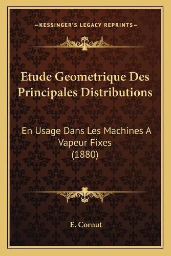 Etude Geometrique Des Principales Distributions: En Usage Dans Les Machines a Vapeur Fixes (1880)