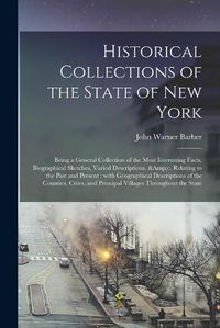 Cover image for Historical Collections of the State of New York: Being a General Collection of the Most Interesting Facts, Biographical Sketches, Varied Descriptions, &c. Relating to the Past and Present: With Geographical Descriptions of the Counties, Cities, ...