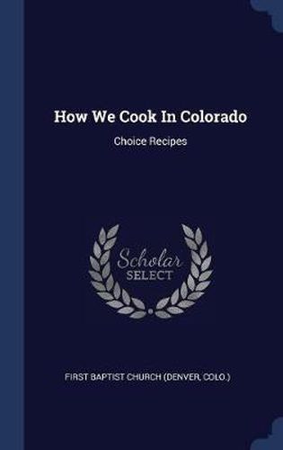 Cover image for How We Cook in Colorado: Choice Recipes