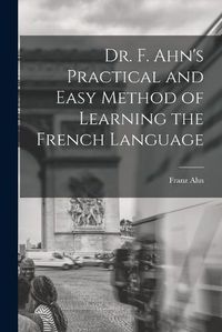 Cover image for Dr. F. Ahn's Practical and Easy Method of Learning the French Language