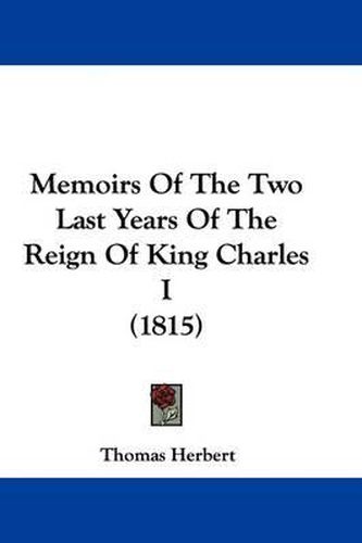 Cover image for Memoirs Of The Two Last Years Of The Reign Of King Charles I (1815)