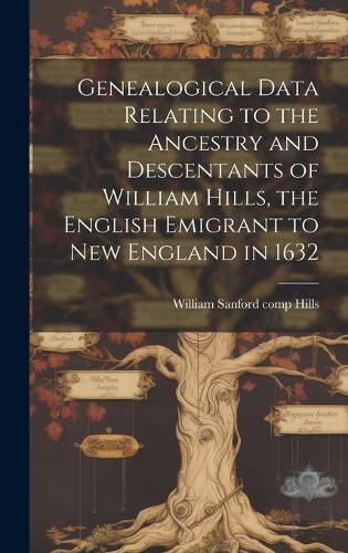 Cover image for Genealogical Data Relating to the Ancestry and Descentants of William Hills, the English Emigrant to New England in 1632